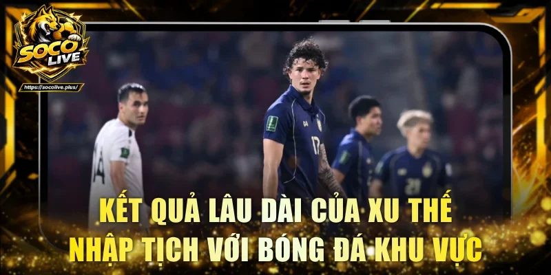 Kết quả lâu dài của xu thế nhập tịch với bóng đá khu vực