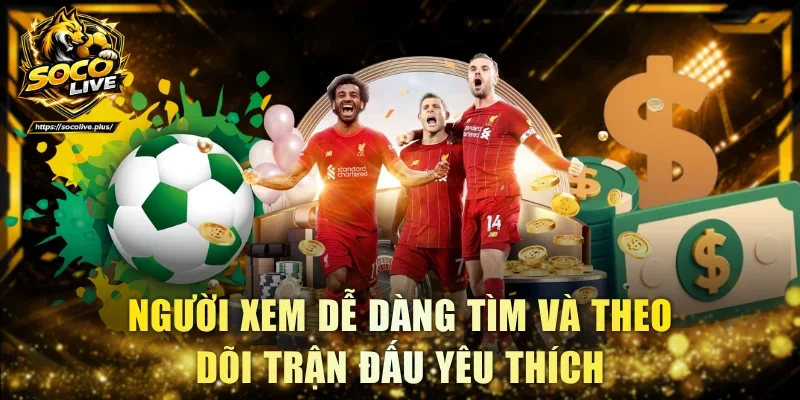 Người xem dễ dàng tìm và theo dõi trận đấu yêu thích