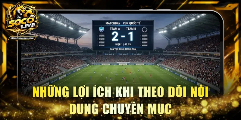 Những lợi ích khi theo dõi nội dung chuyên mục