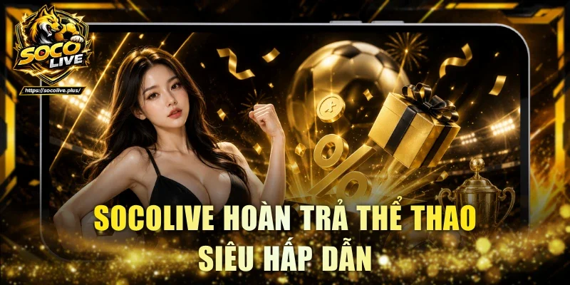 Socolive hoàn trả thể thao siêu hấp dẫn