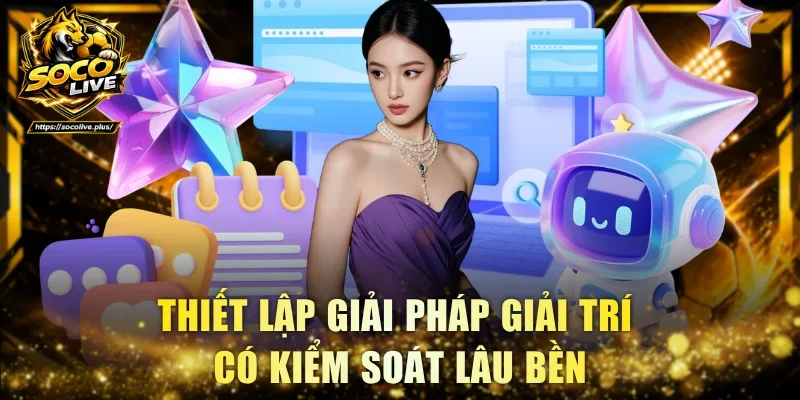 Thiết lập giải pháp giải trí có kiểm soát lâu bền