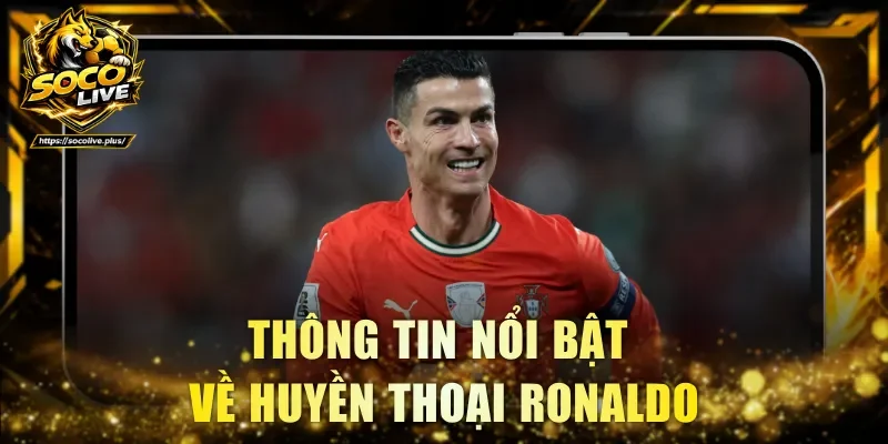 Thông tin nổi bật về huyền thoại Ronaldo