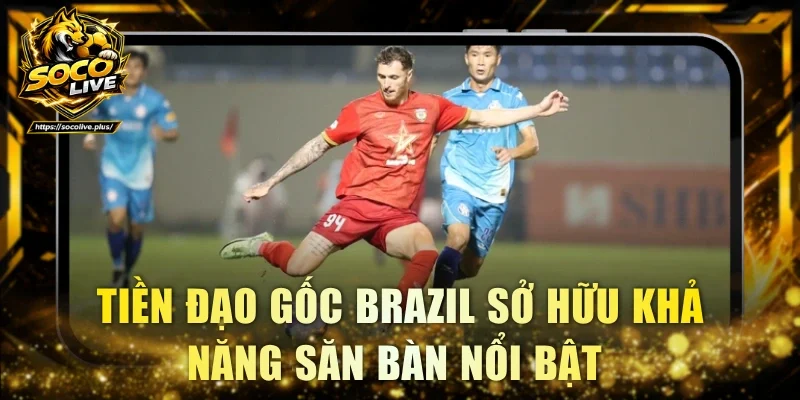 Tiền đạo gốc Brazil sở hữu khả năng săn bàn nổi bật