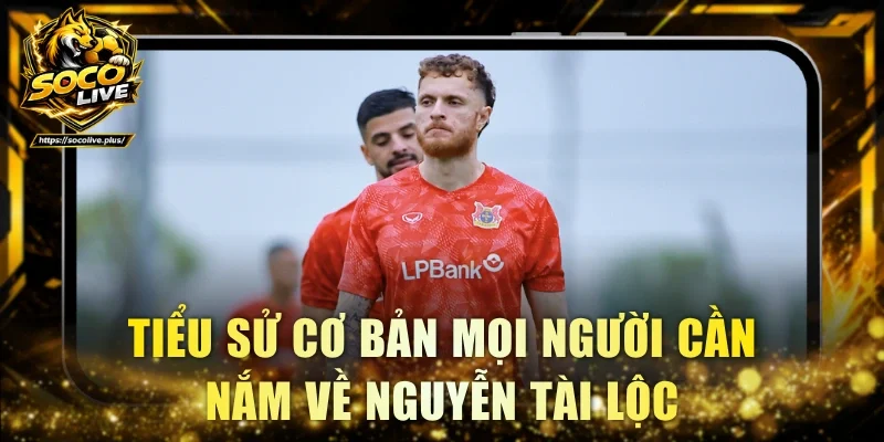 Tiểu sử cơ bản mọi người cần nắm về Nguyễn Tài Lộc